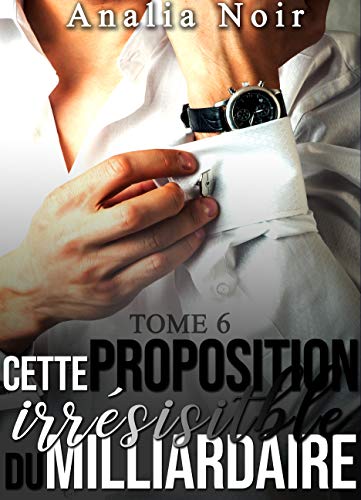 Cette Proposition irrésistible du Milliardaire (Tome 6): (New Romance, Une Histoire Adulte de Milliardaire)
