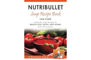 Nutribullet Soup Recipe Book: Low Carb Nutribullet Soup Recipes for Weight Loss, Detox, Anti-Aging & So Much More!: Volume 3 (Recipes for a Healthy Life)