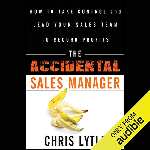 The Accidental Sales Manager: How to Take Control and Lead Your Sales Team to Record Profits