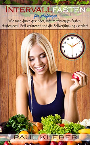 Intervallfasten für Anfänger: Wie man durch gesundes, intermittierendes Fasten, strategievoll Fett verbrennt und die…
