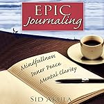 Epic Journaling: The Ultimate Guide to Achieving Mindfulness, Inner Peace, and Mental Clarity Through Your Journal