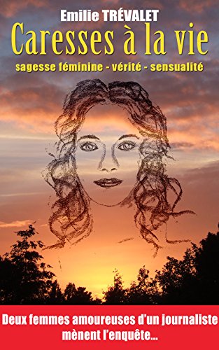 Télécharger Caresses à la vie: Sagesse féminine, vérité, sensualité : deux femmes amoureuses d'un journalis Livre PDF Gratuit