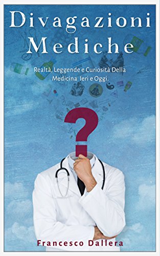Divagazioni Mediche: Realtà, Leggende e Curiosità Della Medicina Ieri e Oggi