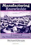 Manufacturing Knowledge: A History of the Hawthorne Experiments (Studies in Economic History and Policy: USA in the Twentieth Century) by Gillespie