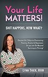  Your Life Matters! Shit Happens, Now What?: Discover The 3 Keys To Overcoming Trauma, Anxiety & Depression So You Can Go Beyond Surviving to Thriving! (English Edition)