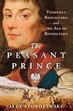 The Peasant Prince: Thaddeus Kosciuszko and the Age of Revolution (English Edition) by Alex Storozynski