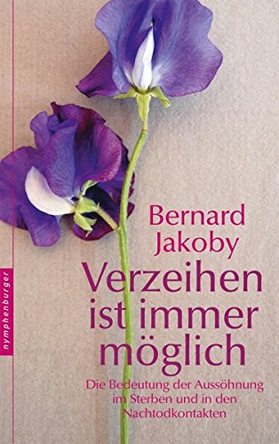 Verzeihen ist immer möglich: Die Bedeutung der Aussöhnung im Sterben und in den Nachtodkontakten