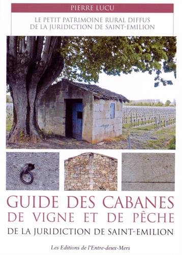 Guide des cabanes de vigne et de pêche de la juridiction de Saint-Emilion : Le petit patrimoine rural diffus de la juridiction de Saint-Emilion francais