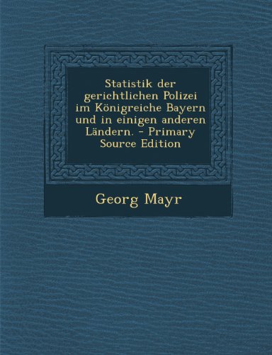 Statistik Der Gerichtlichen Polizei Im Konigreiche Bayern Und in Einigen Anderen Landern. - Primary Source Edition