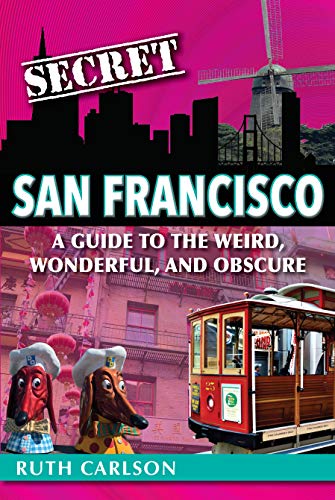 Secret San Francisco: A Guide to the Weird, Wonderful, and Obscure