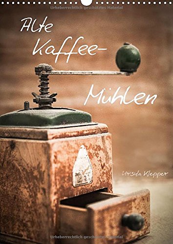 Alte Kaffeemühlen (Wandkalender 2015 DIN A3 hoch): 13 einzigartig kunstvoll gestaltete Fotografien alter Kaffeemühlen (Monatskalender, 14 Seiten)