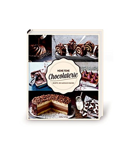 Meine feine Chocolaterie: Rezepte, die glücklich machen Meine feine Chocolaterie: Rezepte, die glücklich machen