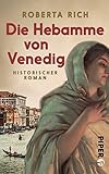 Die Hebamme von Venedig: Historischer Roman von Roberta Rich