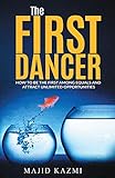 The First Dancer: How to be the first among equals and attract unlimited opportunities by Majid Kazmi