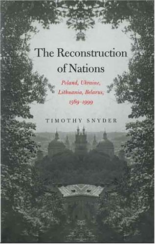 Preisvergleich Produktbild The Reconstruction of Nations: Poland, Ukraine, Lithuania, Belarus, 1569-1999
