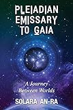 Pleiadian Emissary to Gaia: A Journey Between Worlds by