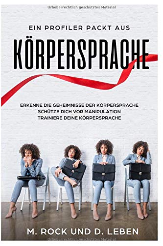Körpersprache, Ein Profiler packt aus, Erkenne die Geheimnisse der Körpersprache. Schütze Dich vo Körpersprache, Ein Profiler packt aus, Erkenne die Geheimnisse der Körpersprache. Schütze Dich vo