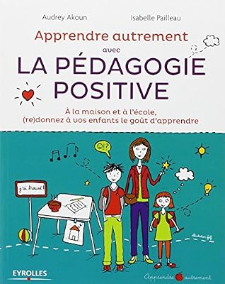 Eyrolles Apprendre Autrement avec la Pédagogie Positive - A la maison et à l'école, (re)donnez à vos enfants le goût d'apprendre
