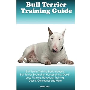 Bull Terrier Training Guide Bull Terrier Training Book Includes: Bull Terrier Sociali