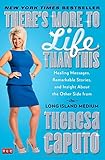 There's More to Life Than This: Healing Messages, Remarkable Stories, and Insight About the Other Side from the Long Island Medium by Theresa Caputo