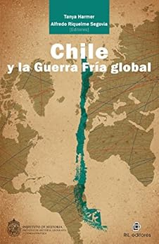 Chile y la Guerra Fría global (Spanish Edition) by [Harmer, Tanya, Riquelme, Alfredo]