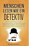 Menschen lesen wie ein Detektiv: Menschen analysieren und ihre Körpersprache lesen. Verhaltenspsychologie des Menschen verstehen, durch nonverbale Kommunikation, Mimik und Gestik Deutung by