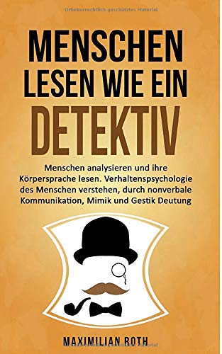 Menschen lesen wie ein Detektiv: Menschen analysieren und ihre Körpersprache lesen. Verhaltenspsychologie des Menschen verstehen, durch nonverbale Kommunikation, Mimik und Gestik Deutung