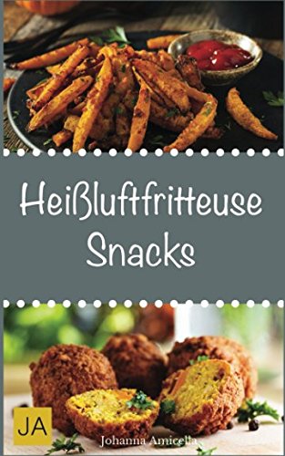 Heißluftfritteuse Snacks: Einfache, schnelle und leckere Gerichte für die Heißluftfritteuse Heißluftfritteuse Snacks: Einfache, schnelle und leckere Gerichte für die Heißluftfritteuse
