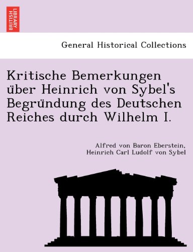 Kritische Bemerkungen u¨ber Heinrich von Sybel's Begru¨ndung des Deutschen Reiches durch Wilhelm I