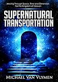 Supernatural Transportation: Moving Through Space, Time and Dimension for the Kingdom of Heaven (English Edition) by
