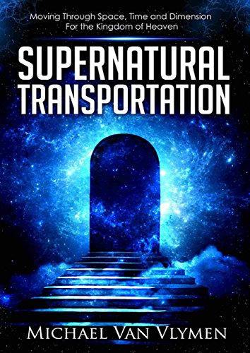 Supernatural Transportation: Moving Through Space, Time and Dimension for the Kingdom of Heaven (English Edition)