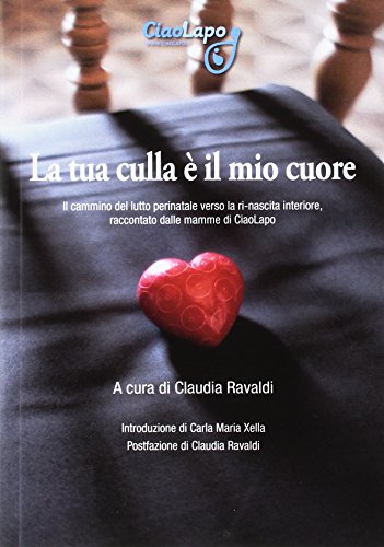 La tua culla è il mio cuore. Il cammino del lutto perinatale verso la ri-nascita interiore, raccontato dalle mamme di CiaoLapo La tua culla è il mio cuore. Il cammino del lutto perinatale verso la ri-nascita interiore, raccontato dalle mamme di CiaoLapo