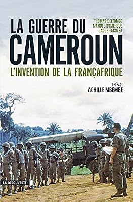 La Guerre Du Cameroun - L'invention De La Françafrique 1948-1971