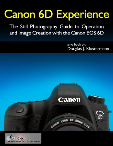 Canon 6D Experience - The Still Photography Guide to Operation and Image Creation with the Canon EOS Canon 6D Experience - The Still Photography Guide to Operation and Image Creation with the Canon EOS