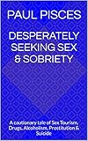 Image de Desperately Seeking Sex & Sobriety: A cautionary tale of Sex Tourism, Drugs, Alcoholism, Prostitution & Suicide (English Edition)