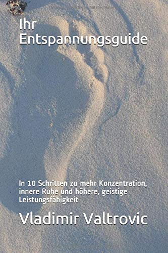 Ihr Entspannungsguide: Durch 10 einfache Übungen zu mehr Konzentration, innere Ruhe und höhere, geistige Leistungsfähigkeit