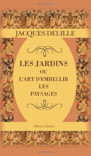Télécharger Les jardins, ou l'art d'embellir les paysages: Poème PDF