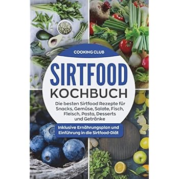 Sirtfood Kochbuch: Die besten Sirtfood Rezepte für Snacks, Gemüse, Salate, Fisch, Fleisch, Pasta, Desserts und Getränke. Inklusive Ernährungsplan und Einführung in die Sirtfood-Diät.