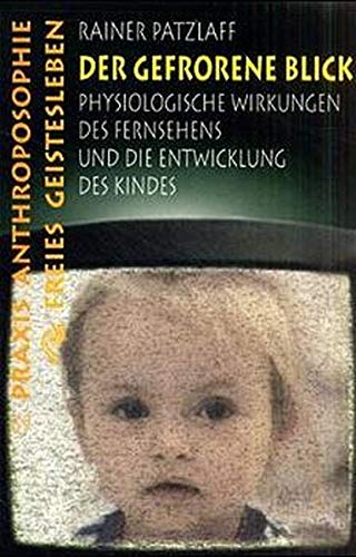 Der gefrorene Blick: Die physiologische Wirkung des Fernsehens auf Kinder (Praxis Anthroposophie)