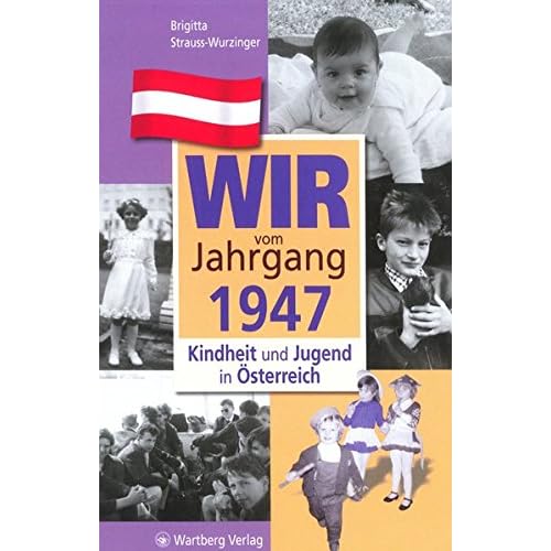 Wir vom Jahrgang 1947: Kindheit und Jugend in Österreich (Jahrgangsbände Österreich) Wir vom Jahrgang 1947: Kindheit und Jugend in Österreich (Jahrgangsbände Österreich)