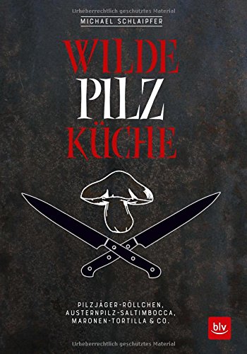 Download Wilde Pilzküche: Pilzjäger-Röllchen, Austernpilz-Saltimbocca, Maronen-Tortilla & Co. Download Wilde Pilzküche: Pilzjäger-Röllchen, Austernpilz-Saltimbocca, Maronen-Tortilla & Co.
