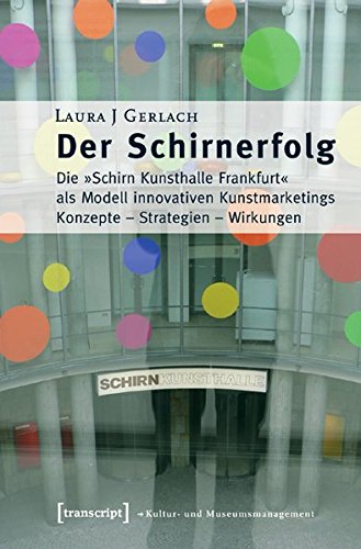 Der Schirnerfolg: Die »Schirn Kunsthalle Frankfurt« als Modell innovativen Kunstmarketings. Konzepte - Strategien - Wirkungen (Schriften zum Kultur- und Museumsmanagement)