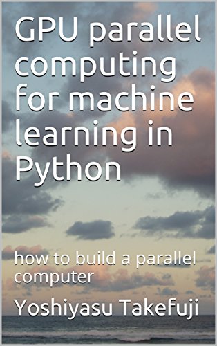 GPU parallel computing for machine learning in Python: how to build a parallel computer (English Edition)