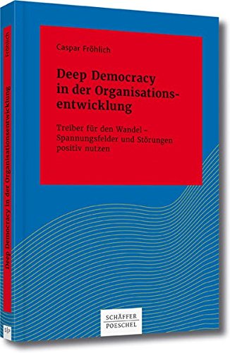 Deep Democracy in der Organisationsentwicklung: Treiber für den Wandel - Spannungsfelder und Störungen positiv nutzen (Systemisches Management)