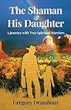 The Shaman & His Daughter: An Inspirational Journey with Two Spiritual Warriors (English Edition) by