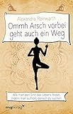 Ommh Arsch vorbei geht auch ein Weg: Wie man den Sinn des Lebens findet, indem man aufhört, danach zu suchen by Alexandra Reinwarth
