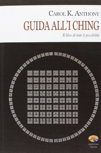 I Ching. Guida all'I Ching. Il libro di tutte le possibilità I Ching. Guida all'I Ching. Il libro di tutte le possibilità