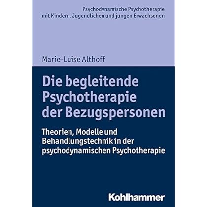 Die begleitende Psychotherapie der Bezugspersonen: Theorien, Modelle und Behandlungstechnik in der psychodynamischen Psychotherapie (Psychodynamische ... Praxis und Anwendungen im 21. Jahrhundert)