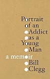 Portrait of an Addict as a Young Man: A Memoir by