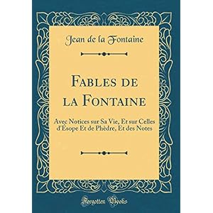 Fables de la Fontaine: Avec Notices Sur Sa Vie, Et Sur Celles d'Ésope Et de Phèdre, Et Des Notes (Classic Reprint)